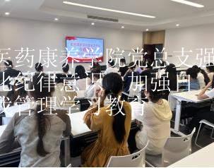 医药康养学院党总支强化纪律意识 加强自我管理学习教育